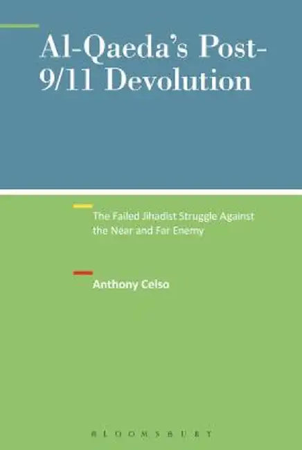 Al-Qaeda's Post-9/11 Devolution: The Failed Jihadist Struggle Against the Near and Far Enemy by Anthony Celso