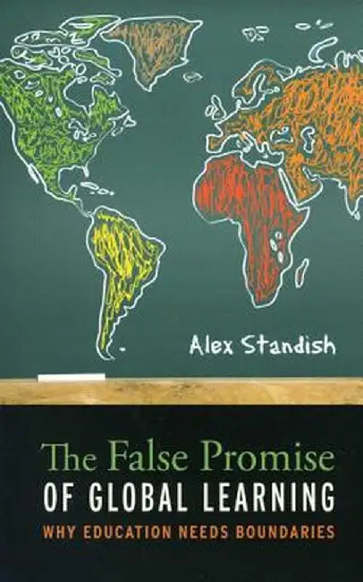 The False Promise of Global Learning: Why Education Needs Boundaries by Alex Standish