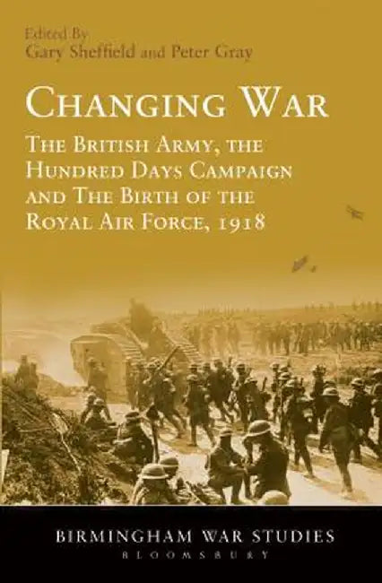Changing War: The British Army, the Hundred Days Campaign and the Birth of the Royal Air Force, 1918 by Gary Sheffield