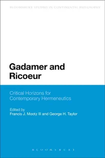 Gadamer and Ricoeur: Critical Horizons for Contemporary Hermeneutics by Francis J. Mootz III