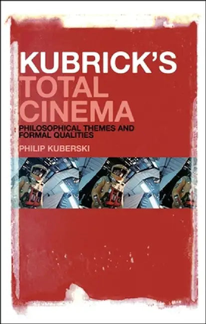 Kubrick's Total Cinema: Philosophical Themes and Formal Qualities by Philip Kuberski