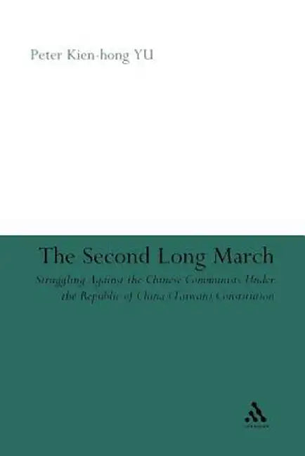 The Second Long March: Struggling Against the Chinese Communists Under the Republic of China (Taiwan) Constitution by Peter Kien-Hong Yu