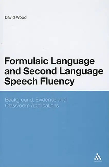 Formulaic Language and Second Language Speech Fluency: Background, Evidence and Classroom Applications by David Wood