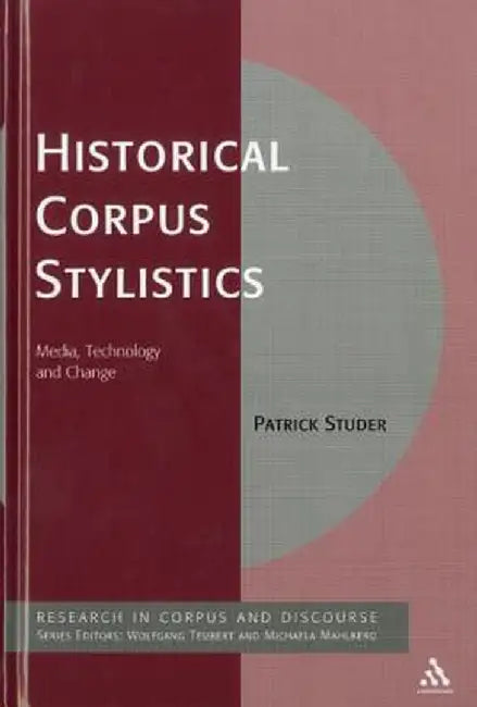 Historical Corpus Stylistics: Media, Technology and Change by Patrick Studer