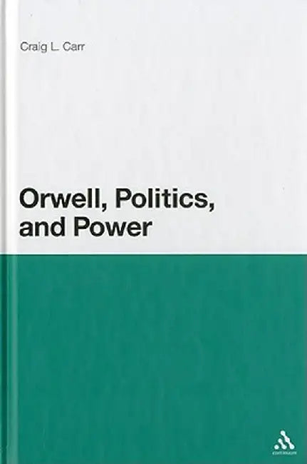 Orwell, Politics, and Power by Craig L. Carr