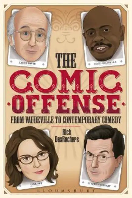 The Comic Offense from Vaudeville to Contemporary Comedy: Larry David, Tina Fey, Stephen Colbert, and Dave Chappelle by Rick DesRochers
