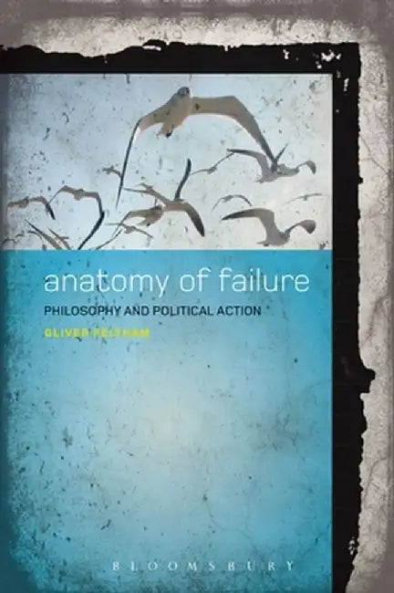 An Anatomy of Failure: Philosophy and Political Action by Oliver Feltham