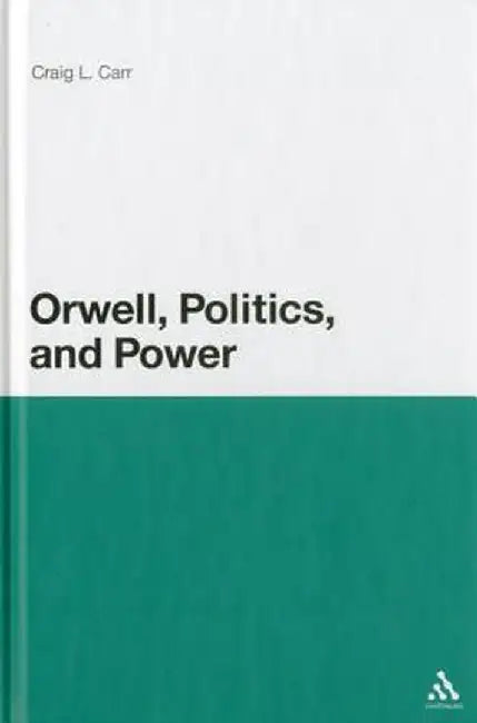 Orwell, Politics, and Power by Craig L. Carr