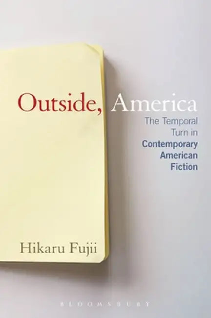 Outside, America: The Temporal Turn in Contemporary American Fiction by Hikaru Fujii