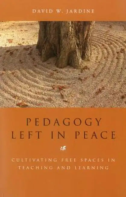 Pedagogy Left in Peace: Cultivating Free Spaces in Teaching and Learning by David W. Jardine