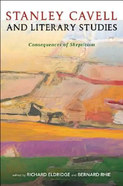 Stanley Cavell and Literary Studies: Consequences of Skepticism by Richard Eldridge, Bernard Rhie