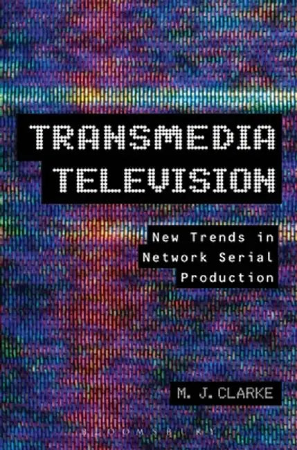 Transmedia Television: New Trends in Network Serial Production by M. J. Clarke