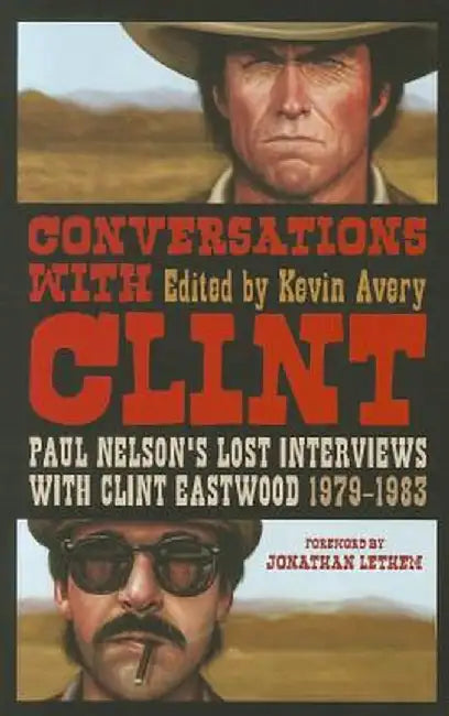 Conversations with Clint: Paul Nelson's Lost Interviews with Clint Eastwood, 1979-1983 by Kevin Avery