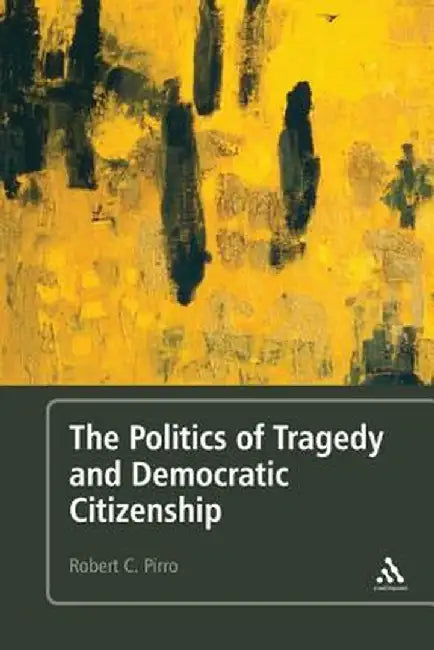 Politics of Tragedy and Democratic Citizenship by Robert C. Pirro
