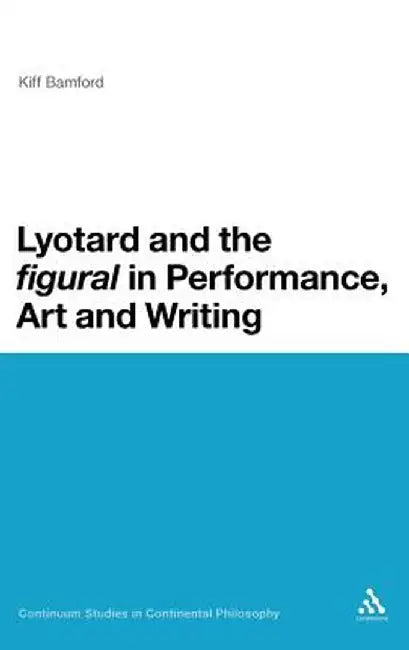 Lyotard and the 'Figural' in Performance, Art and Writing by Kiff Bamford
