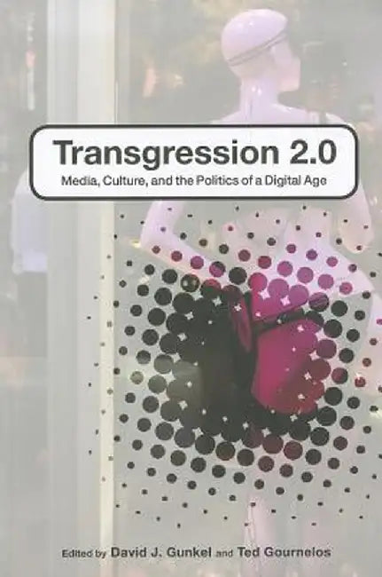 Transgression 2.0: Media, Culture, and the Politics of a Digital Age by Ted Gournelos