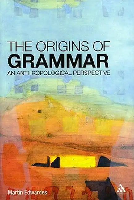The Origins of Grammar: An Anthropological Perspective by Martin Edwardes