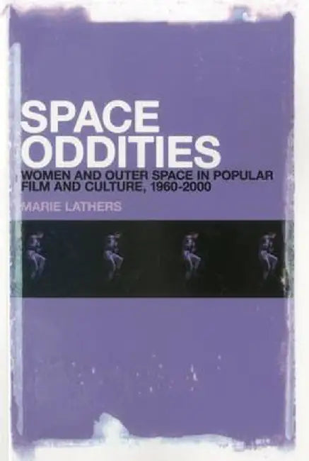 Space Oddities: Women and Outer Space in Popular Film and Culture, 1960-2000 by Marie Lathers