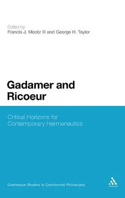 Gadamer and Ricoeur: Critical Horizons for Contemporary Hermeneutics by Francis J. Mootz III