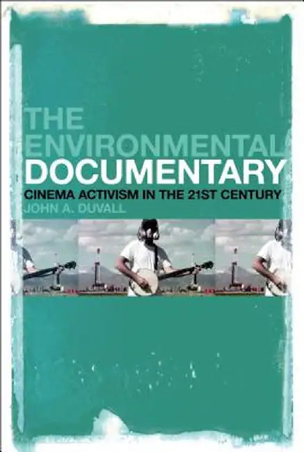 The Environmental Documentary: Cinema Activism in the 21st Century by John A. Duvall