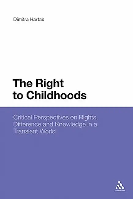 The Right to Childhoods: Critical Perspectives on Rights, Difference and Knowledge in a Transient World by Dimitra Hartas