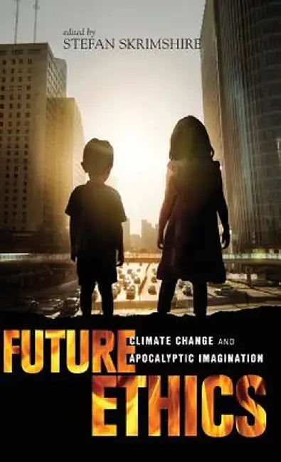 Future Ethics: Climate Change and Apocalyptic Imagination by Stefan Skrimshire