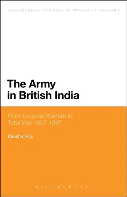The Army in British India: From Colonial Warfare to Total War 1857 - 1947 by Kaushik Roy