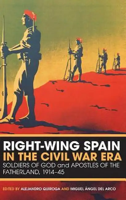 Right-Wing Spain in the Civil War Era: Soldiers of God and Apostles of the Fatherland, 1914-45 by Alejandro Quiroga
