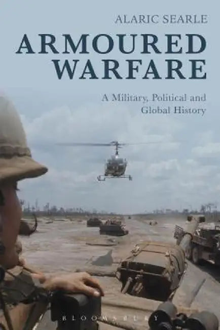 Armoured Warfare: A Military, Political and Global History by Alaric Searle