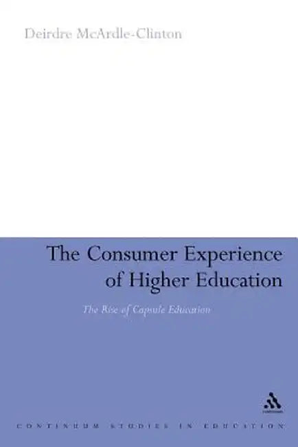 The Consumer Experience of Higher Education: The Rise of Capsule Education by Deirdre McArdle-Clinton