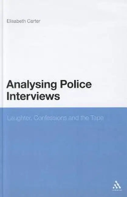 Analysing Police Interviews: Laughter, Confessions and the Tape by Elisabeth Carter