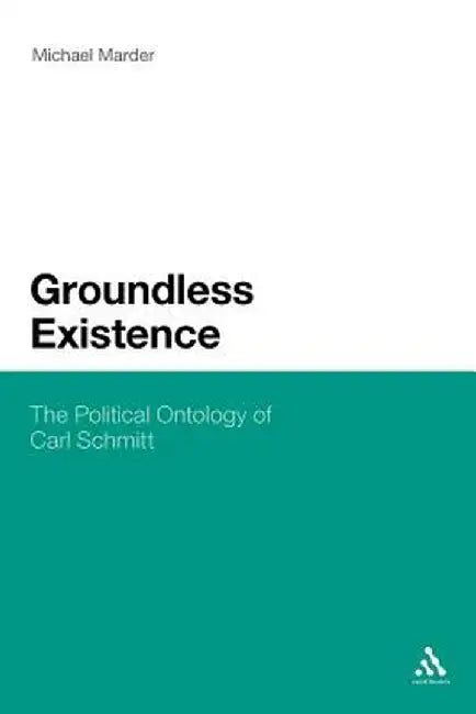 Groundless Existence: The Political Ontology of Carl Schmitt by Michael Marder