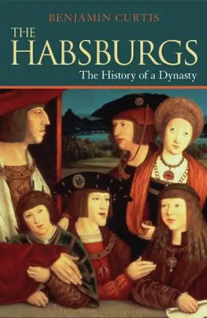 The Habsburgs: The History of a Dynasty by Benjamin Curtis