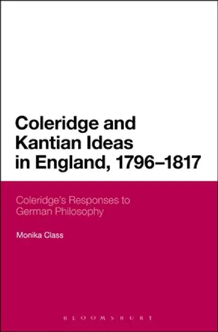 Coleridge and Kantian Ideas in England, 1796-1817: Coleridge's Responses to German Philosophy by Monika Class