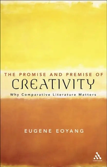 The Promise and Premise of Creativity: Why Comparative Literature Matters by Eugene Eoyang