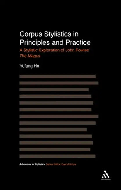 Corpus Stylistics in Principles and Practice: A Stylistic Exploration of John Fowles' the Magus by Yufang Ho