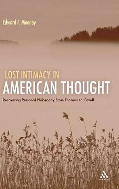 Lost Intimacy in American Thought: Recovering Personal Philosophy from Thoreau to Cavell by Edward F. Mooney