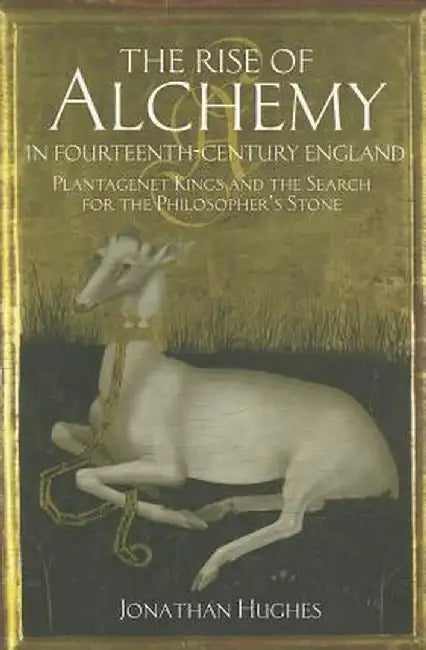 The Rise of Alchemy in Fourteenth-Century England: Plantagenet Kings and the Search for the Philosopher's Stone by Jonathan Hughes