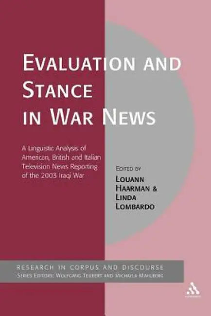 Evaluation and Stance in War News: A Linguistic Analysis of American, British and Italian Television News Reporting of the 2003 Iraqi War by Louann Haarman