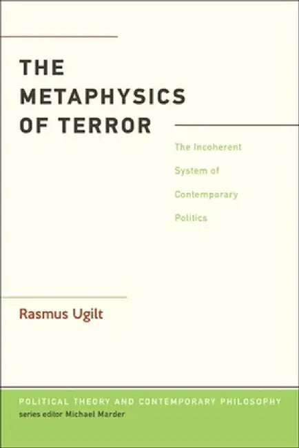 The Metaphysics of Terror: The Incoherent System of Contemporary Politics by Rasmus Ugilt