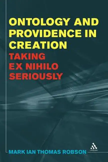 Ontology and Providence in Creation: Taking Ex Nihilo Seriously by Mark Ian Thomas Robson