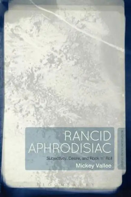 Rancid Aphrodisiac: Subjectivity, Desire, and Rock 'n' Roll by Mickey Vallee