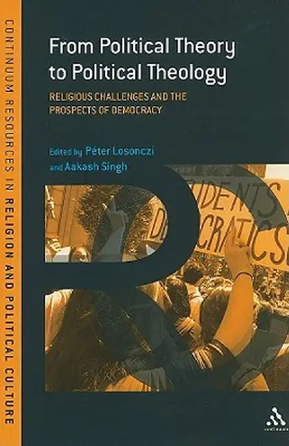 From Political Theory to Political Theology: Religious Challenges and the Prospects of Democracy by Peter Losonczi