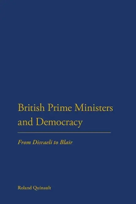 British Prime Ministers and Democracy: From Disraeli to Blair by Roland Quinault