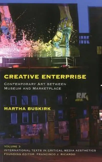 Creative Enterprise: Contemporary Art Between Museum and Marketplace by Martha Buskirk