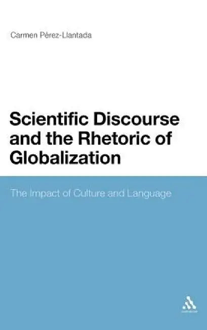 Scientific Discourse and the Rhetoric of Globalization: The Impact of Culture and Language by Carmen Perez-Llantada