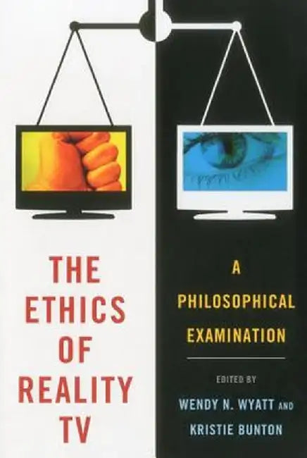 The Ethics of Reality TV: A Philosophical Examination by Wendy N. Wyatt