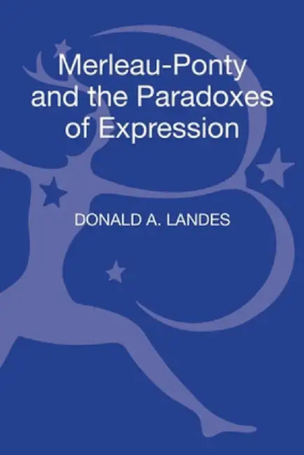 Merleau-Ponty and the Paradoxes of Expression by Donald A. Landes