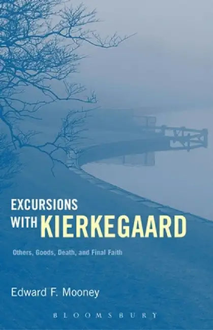 Excursions with Kierkegaard: Others, Goods, Death, and Final Faith by Edward F. Mooney