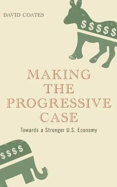 Making the Progressive Case: Towards a Stronger U.S. Economy by David Coates